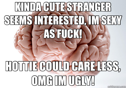 KINDA CUTE STRANGER SEEMS INTERESTED, IM SEXY AS FUCK! HOTTI - Scumbag Brain