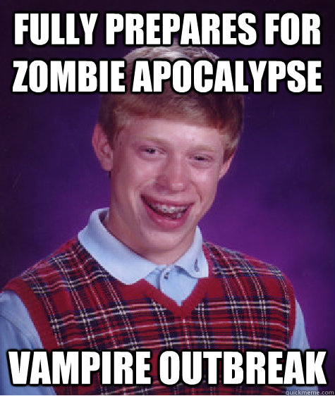 fully prepares for zombie apocalypse vampire outbreak - Bad Luck Brian