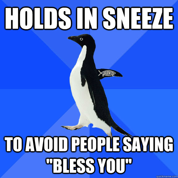 holds in sneeze to avoid people saying bless you -