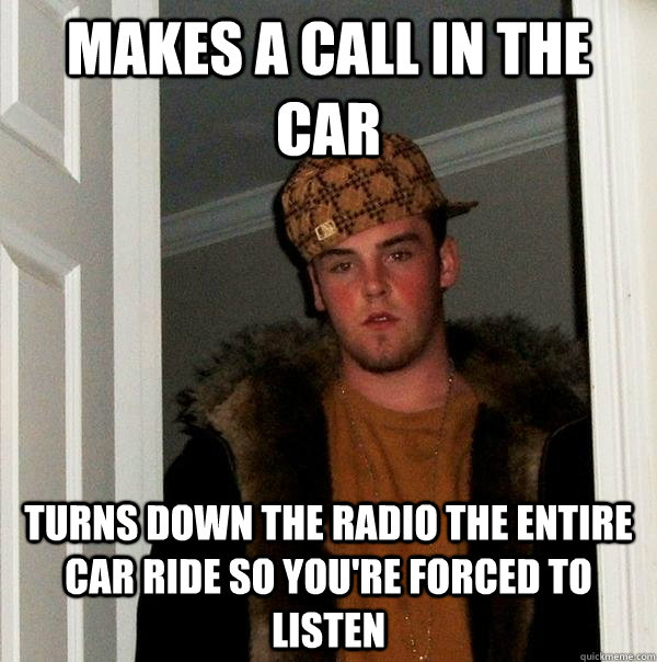 makes a call in the car turns down the radio the entire car - Scumbag Steve