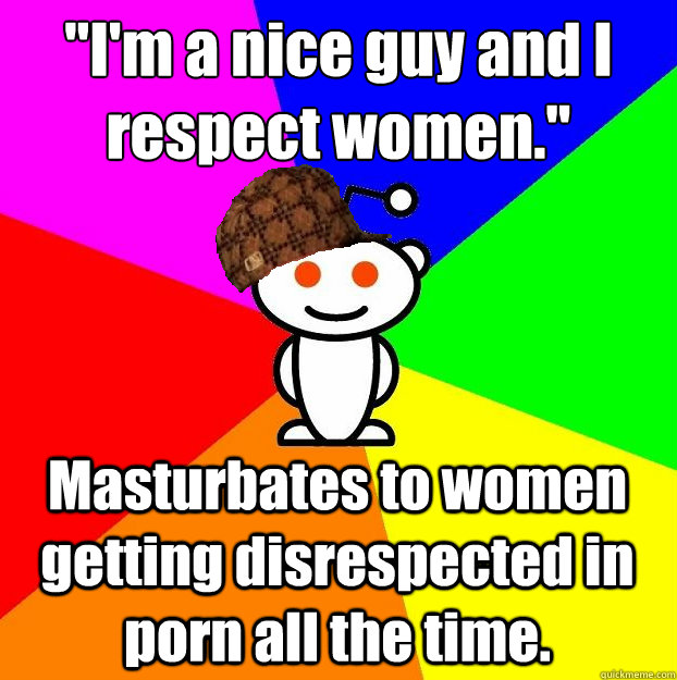 im a nice guy and i respect women masturbates to women g - Scumbag Redditor