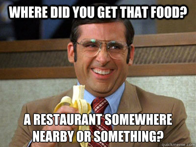 where did you get that food a restaurant somewhere nearby o - Brick Tamland