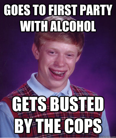 goes to first party with alcohol gets busted by the cops - Bad Luck Brian