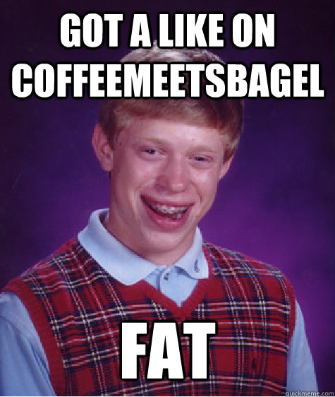 got a like on coffeemeetsbagel fat - Bad Luck Brian