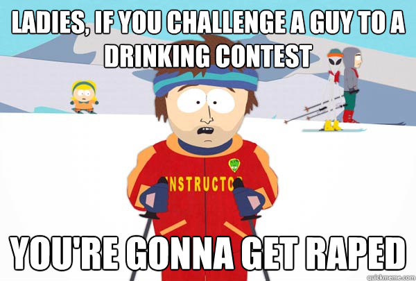 ladies if you challenge a guy to a drinking contest youre - Super Cool Ski Instructor