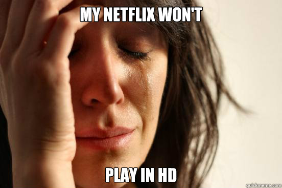 my netflix wont play in hd - First World Problems