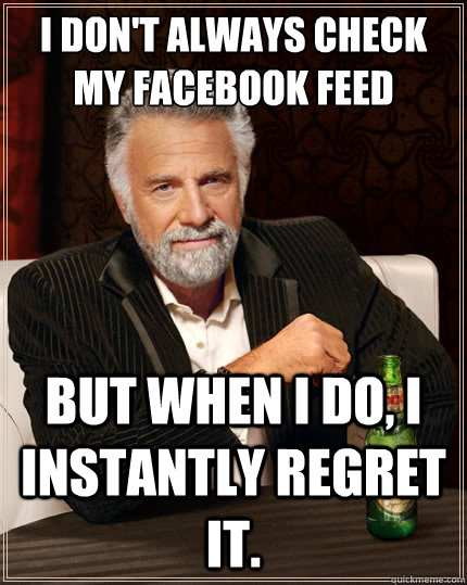 i dont always check my facebook feed but when i do i insta - The Most Interesting Man In The World