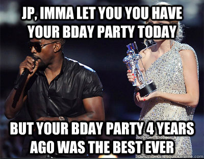 jp imma let you you have your bday party today but your bda - Imma let you finish