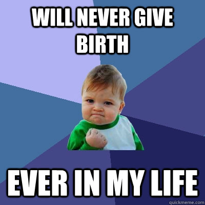 will never give birth ever in my life - Success Kid