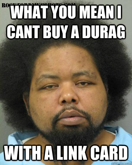 what you mean i cant buy a durag with a link card -