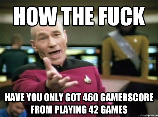 how the fuck have you only got 460 gamerscore from playing 4 - Annoyed Picard HD