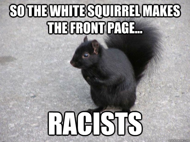 so the white squirrel makes the front page racists -