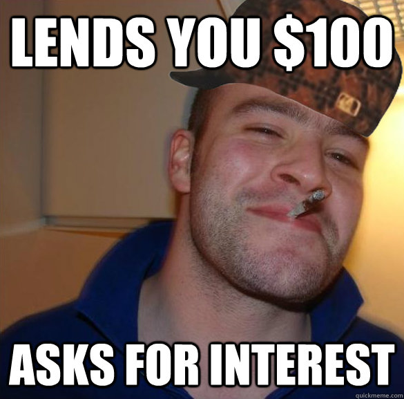 lends you 100 asks for interest - Good Guy Scumbag