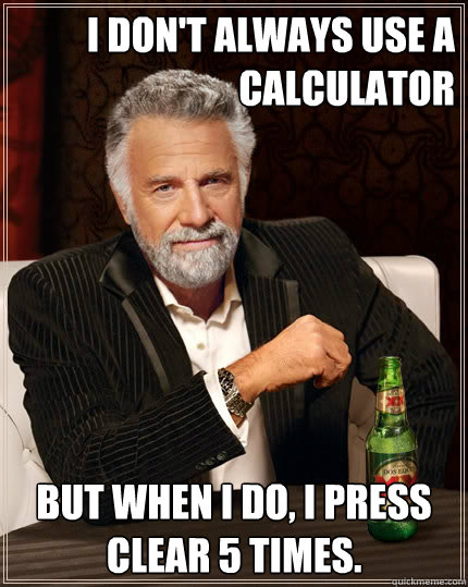 i dont always use a calculator but when i do i press clear - The Most Interesting Man In The World