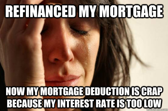 refinanced my mortgage now my mortgage deduction is crap bec - First World Problems