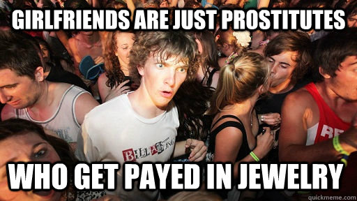 girlfriends are just prostitutes who get payed in jewelry - Sudden Clarity Clarence