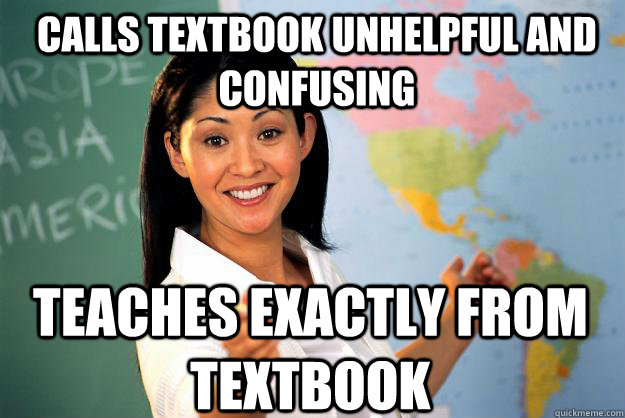 calls textbook unhelpful and confusing teaches exactly from  - Unhelpful High School Teacher
