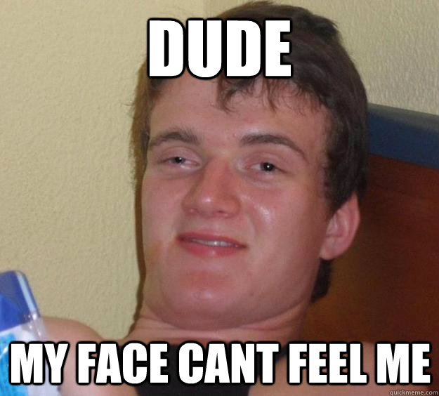 dude my face cant feel me - 10 Guy