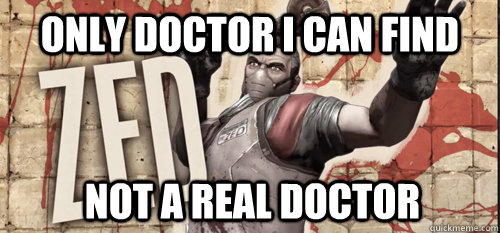 only doctor i can find not a real doctor - Zed