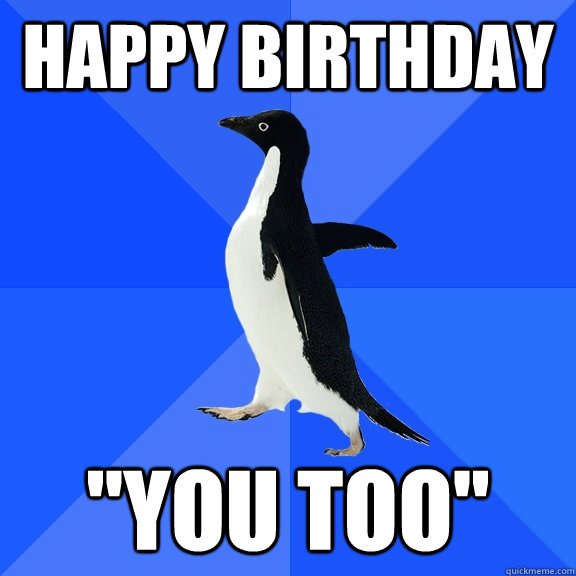 happy birthday you too - Socially Awkward Penguin