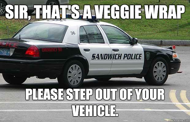 Sir thats a veggie wrap please step out of your vehicle - Sandwich Police
