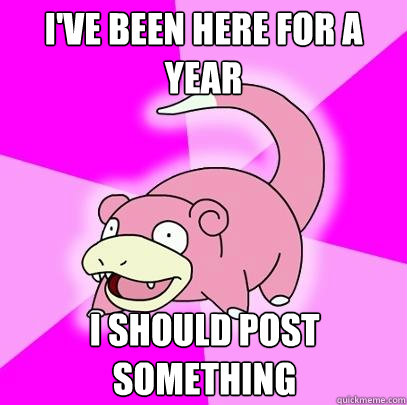 ive been here for a year i should post something - Slowpoke