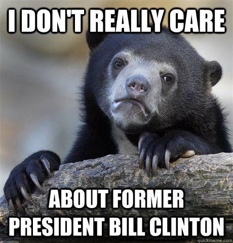 i dont really care about former president bill clinton - Confession Bear