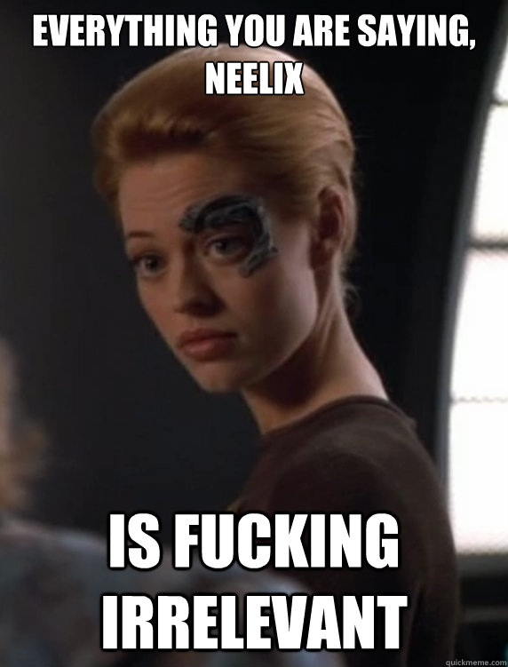 everything you are saying neelix is fucking irrelevant - Seven of Nine Dont Care