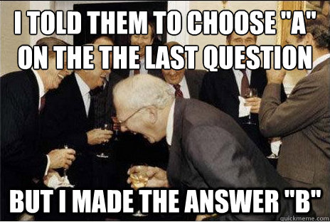 i told them to choose a on the the last question but i mad - Laughing professors