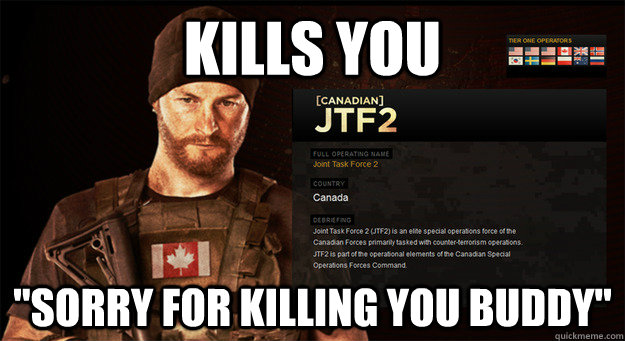 kills you sorry for killing you buddy - Canadian Spec Ops