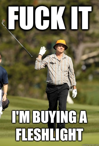 fuck it Im buying a fleshlight - fuck it bill murray