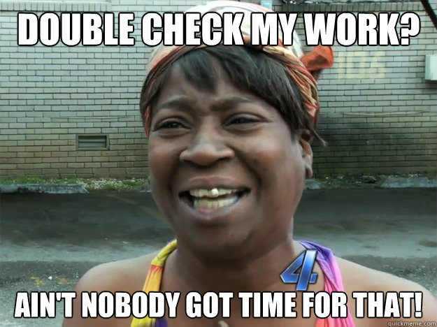 double check my work aint nobody got time for that - sweet brown