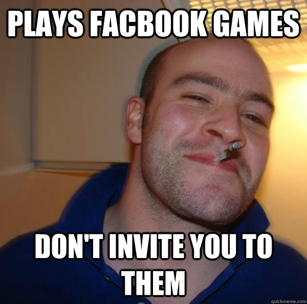 plays facbook games dont invite you to them - Good Guy Greg
