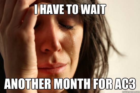 i have to wait another month for ac3 - First World Problems