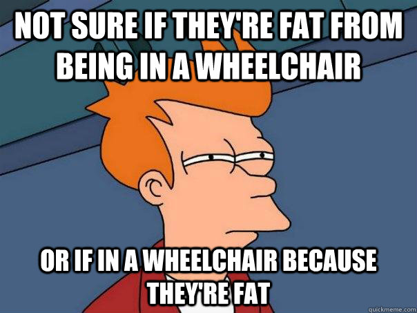 not sure if theyre fat from being in a wheelchair or if in - Futurama Fry