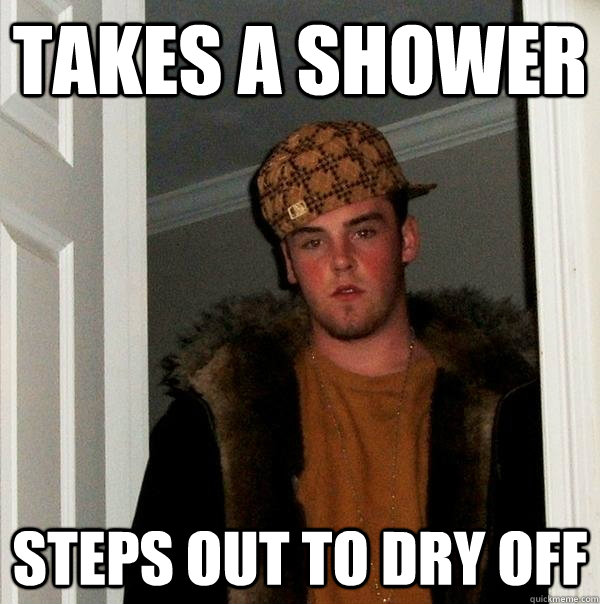 takes a shower steps out to dry off - Scumbag Steve
