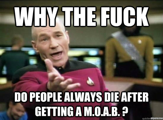 why the fuck do people always die after getting a moab - Annoyed Picard HD