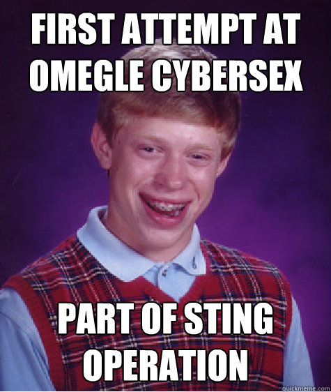first attempt at omegle cybersex part of sting operation - Bad Luck Brian