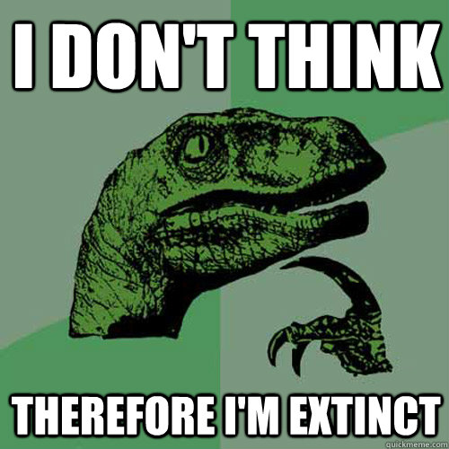 i dont think therefore im extinct - Philosoraptor