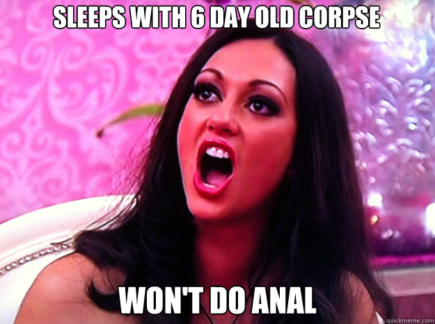 sleeps with 6 day old corpse wont do anal - Feminist Nazi