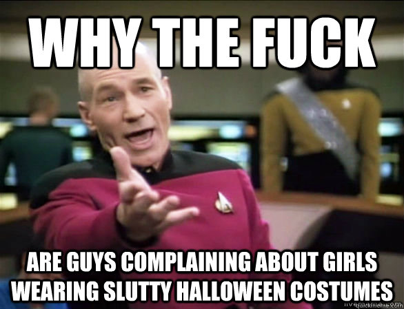 why the fuck are guys complaining about girls wearing slutty - Annoyed Picard HD