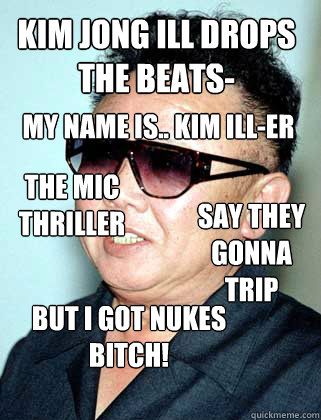 kim jong ill drops the beats my name is kim iller the mi - kim drops beats