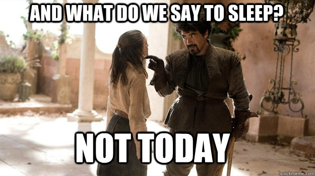 and what do we say to sleep not today - Arya not today