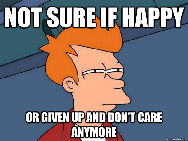 not sure if happy or given up and dont care anymore - Futurama Fry