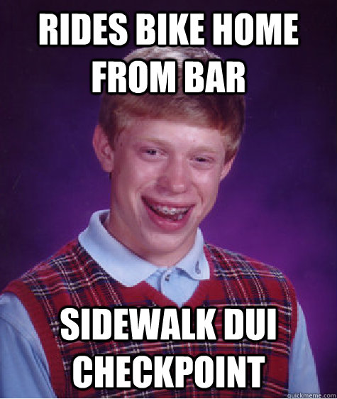 rides bike home from bar sidewalk dui checkpoint - Bad Luck Brian