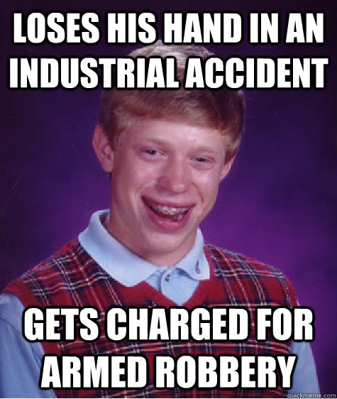 loses his hand in an industrial accident gets charged for ar - Bad Luck Brian