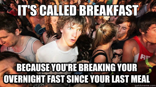 its called breakfast because youre breaking your overnight - Sudden Clarity Clarence