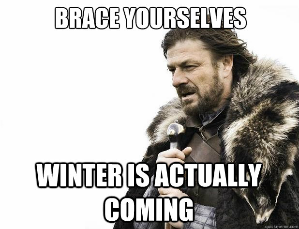 brace yourselves winter is actually coming - Brace Yourself