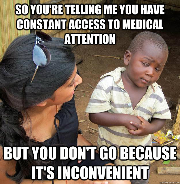 so youre telling me you have constant access to medical att - Skeptical African Kid