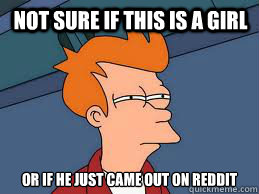 not sure if this is a girl or if he just came out on reddit - Fry futurama